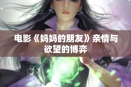 电影《妈妈的朋友》亲情与欲望的博弈