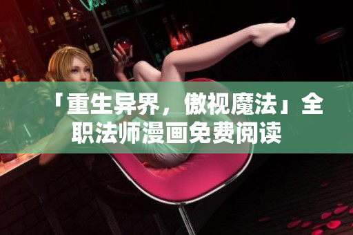 「重生异界，傲视魔法」全职法师漫画免费阅读