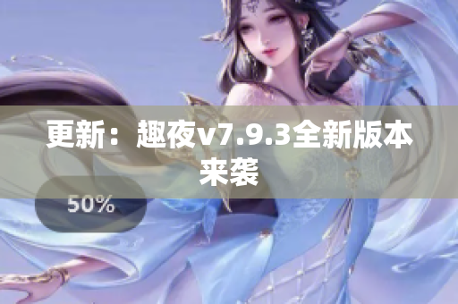 更新：趣夜v7.9.3全新版本来袭