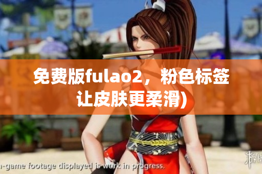 免费版fulao2，粉色标签让皮肤更柔滑)