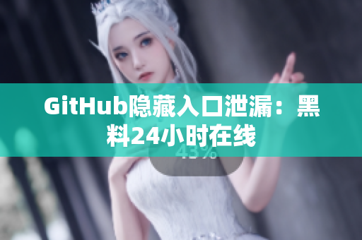 GitHub隐藏入口泄漏：黑料24小时在线