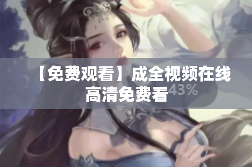 【免费观看】成全视频在线高清免费看