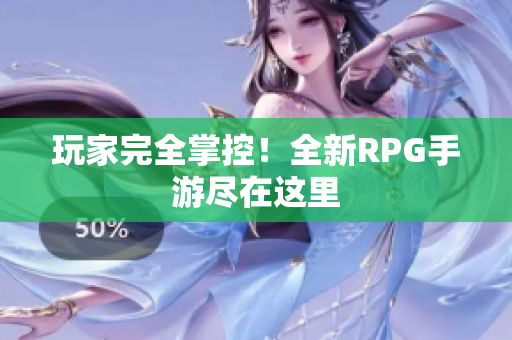 玩家完全掌控！全新RPG手游尽在这里