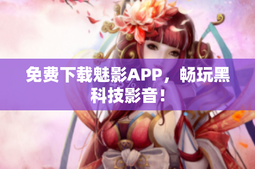 免费下载魅影APP，畅玩黑科技影音！