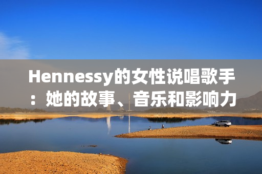 Hennessy的女性说唱歌手：她的故事、音乐和影响力