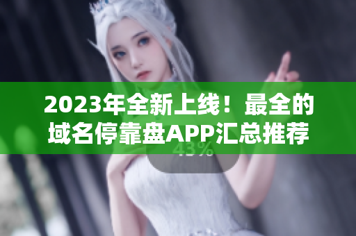 2023年全新上线！最全的域名停靠盘APP汇总推荐