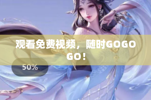 观看免费视频，随时GOGOGO！