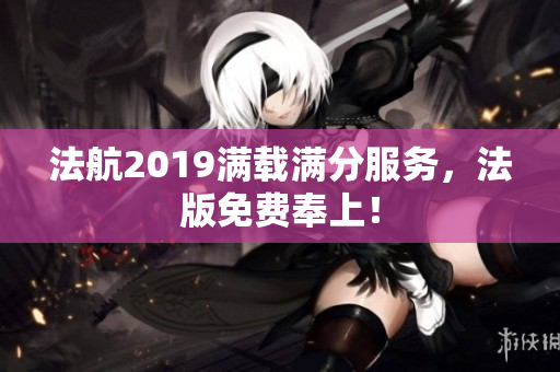 法航2019满载满分服务，法版免费奉上！