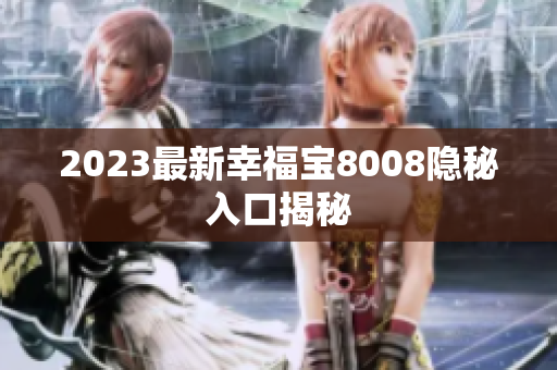 2023最新幸福宝8008隐秘入口揭秘