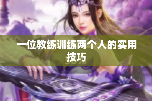 一位教练训练两个人的实用技巧