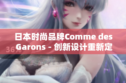 日本时尚品牌Comme des Garons - 创新设计重新定义时尚潮流