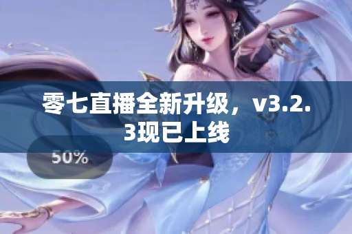 零七直播全新升级，v3.2.3现已上线