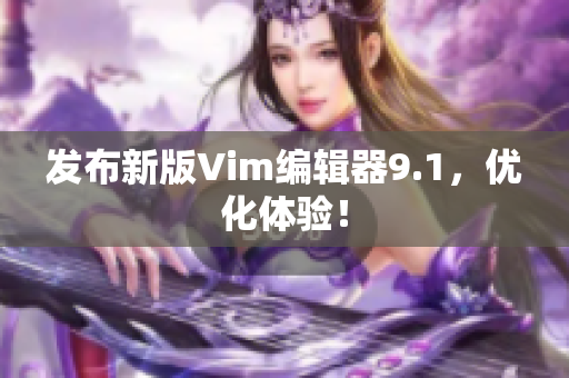 发布新版Vim编辑器9.1，优化体验！