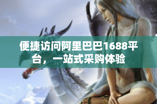 便捷访问阿里巴巴1688平台，一站式采购体验