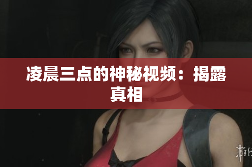 凌晨三点的神秘视频：揭露真相