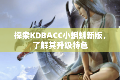 探索KDBACC小蝌蚪新版，了解其升级特色