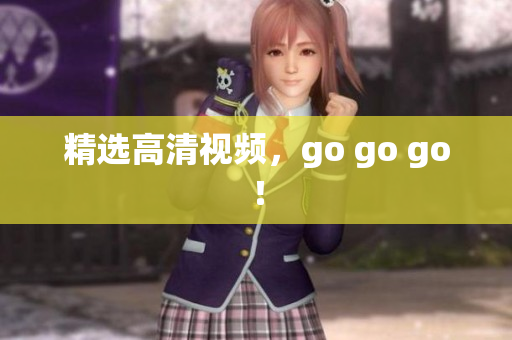 精选高清视频，go go go！