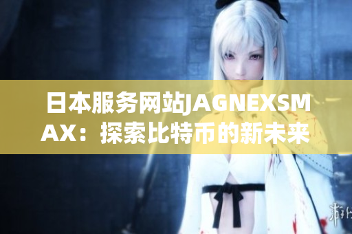日本服务网站JAGNEXSMAX：探索比特币的新未来