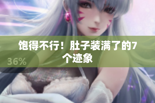 饱得不行！肚子装满了的7个迹象