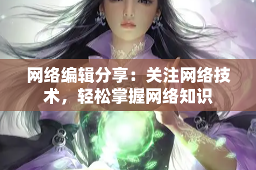 网络编辑分享：关注网络技术，轻松掌握网络知识