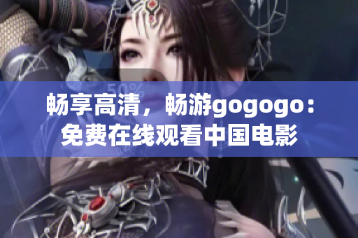畅享高清，畅游gogogo：免费在线观看中国电影