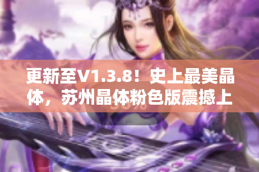 更新至V1.3.8！史上最美晶体，苏州晶体粉色版震撼上线