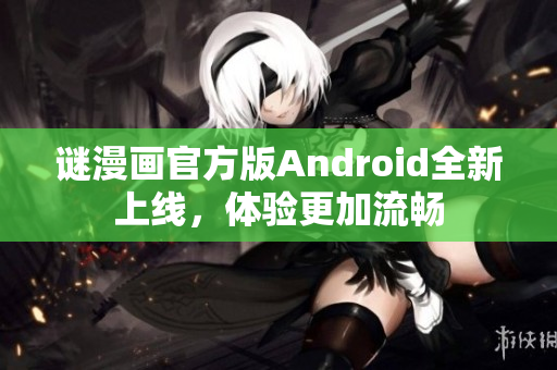 谜漫画官方版Android全新上线，体验更加流畅