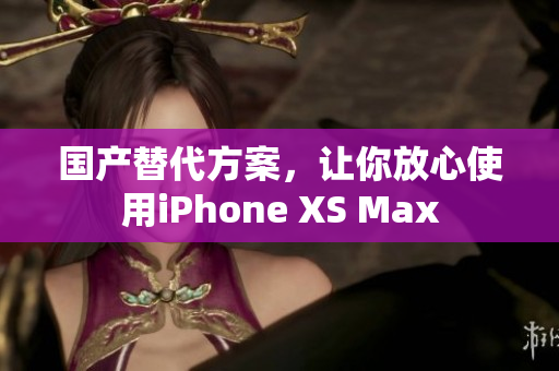 国产替代方案，让你放心使用iPhone XS Max