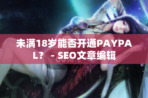 未满18岁能否开通PAYPAL？ - SEO文章编辑