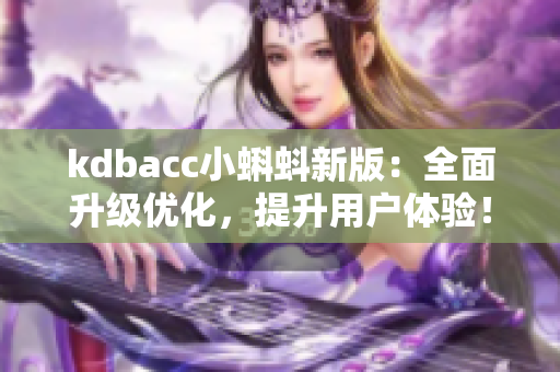 kdbacc小蝌蚪新版：全面升级优化，提升用户体验！