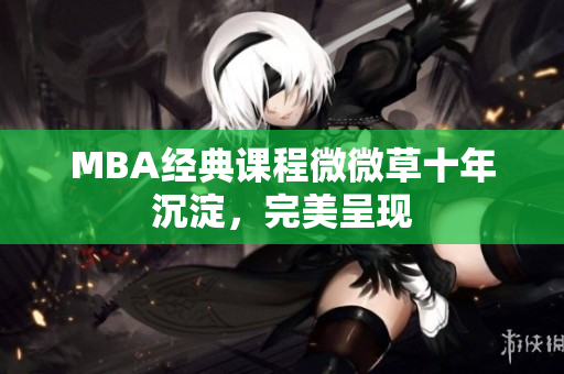 MBA经典课程微微草十年沉淀，完美呈现