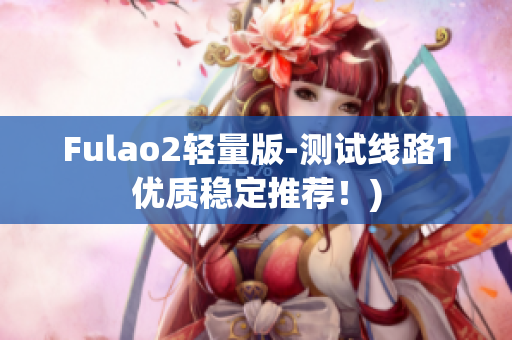 Fulao2轻量版-测试线路1优质稳定推荐！)
