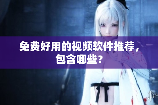 免费好用的视频软件推荐，包含哪些？
