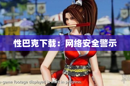 性巴克下载：网络安全警示