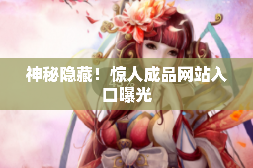 神秘隐藏！惊人成品网站入口曝光