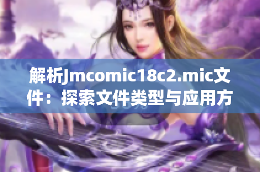 解析Jmcomic18c2.mic文件：探索文件类型与应用方法