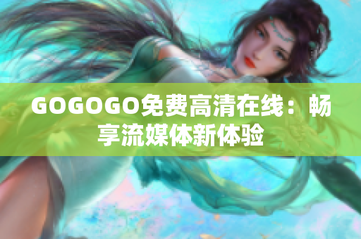 GOGOGO免费高清在线：畅享流媒体新体验