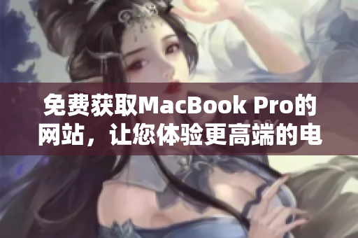 免费获取MacBook Pro的网站，让您体验更高端的电脑！