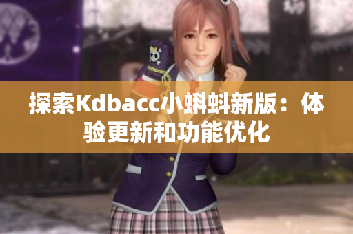 探索Kdbacc小蝌蚪新版：体验更新和功能优化