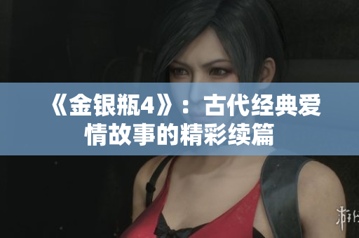 《金银瓶4》：古代经典爱情故事的精彩续篇