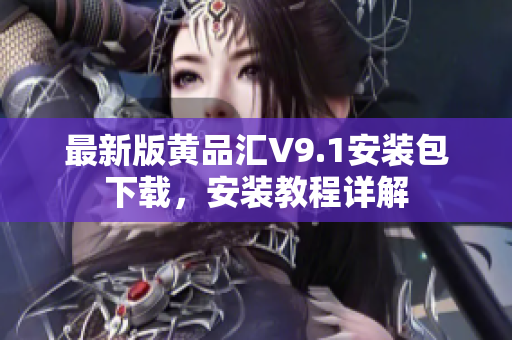 最新版黄品汇V9.1安装包下载，安装教程详解