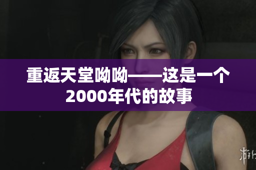 重返天堂呦呦——这是一个2000年代的故事