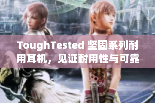 ToughTested 坚固系列耐用耳机，见证耐用性与可靠性