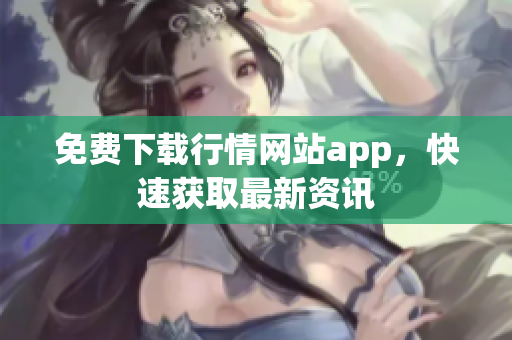 免费下载行情网站app，快速获取最新资讯