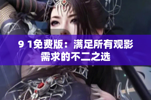 9 1免费版：满足所有观影需求的不二之选