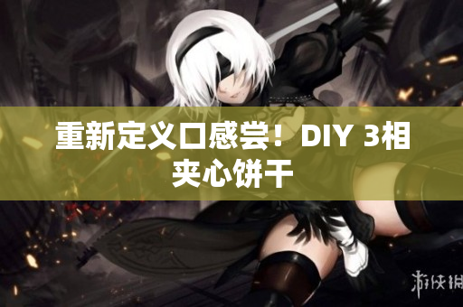 重新定义口感尝！DIY 3相夹心饼干