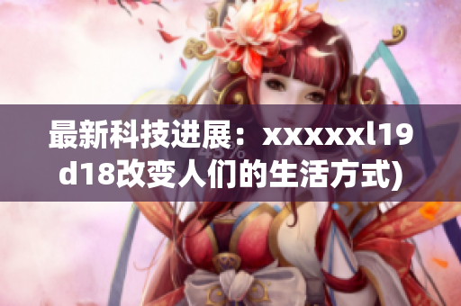 最新科技进展：xxxxxl19d18改变人们的生活方式)
