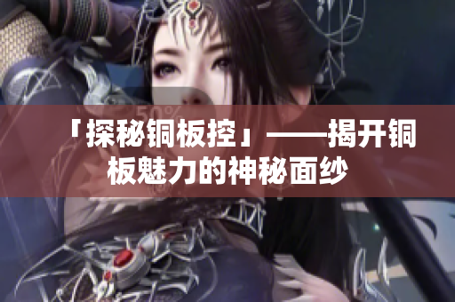 「探秘铜板控」——揭开铜板魅力的神秘面纱