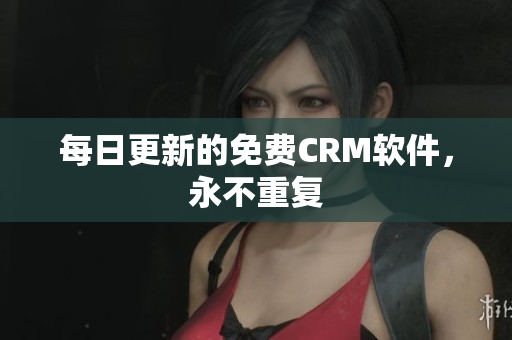 每日更新的免费CRM软件，永不重复