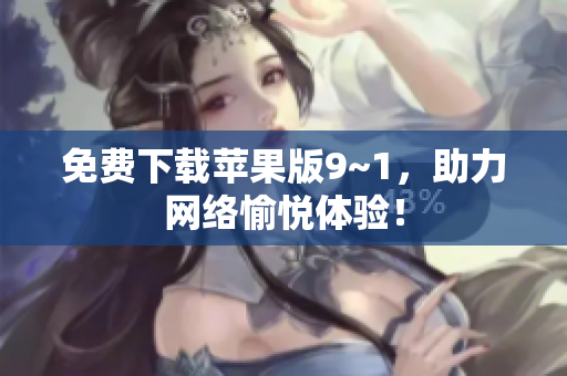 免费下载苹果版9~1，助力网络愉悦体验！
